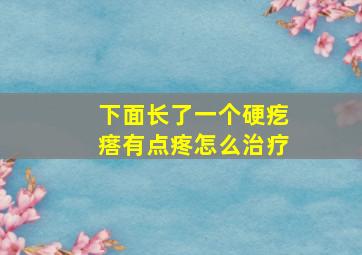 下面长了一个硬疙瘩有点疼怎么治疗