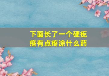 下面长了一个硬疙瘩有点疼涂什么药