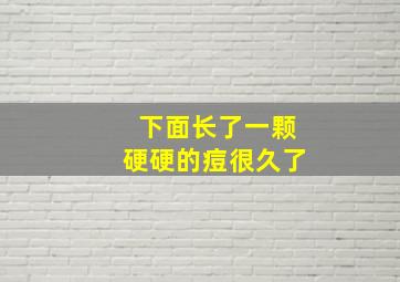 下面长了一颗硬硬的痘很久了