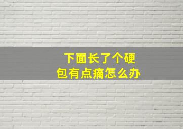 下面长了个硬包有点痛怎么办