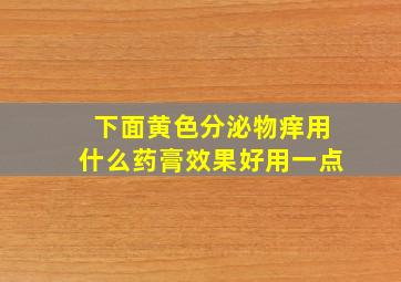 下面黄色分泌物痒用什么药膏效果好用一点