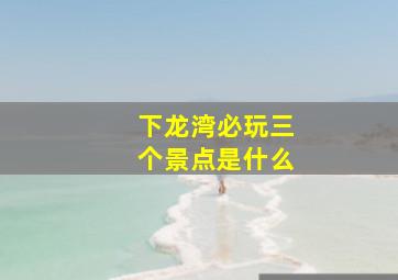 下龙湾必玩三个景点是什么