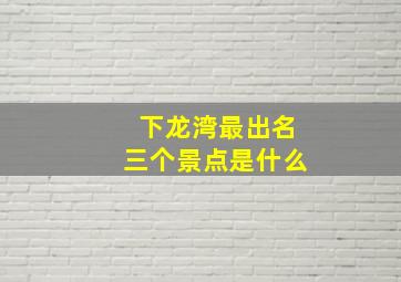 下龙湾最出名三个景点是什么