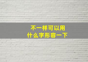 不一样可以用什么字形容一下