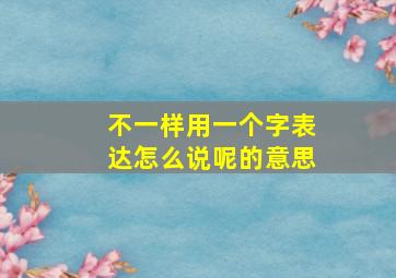 不一样用一个字表达怎么说呢的意思