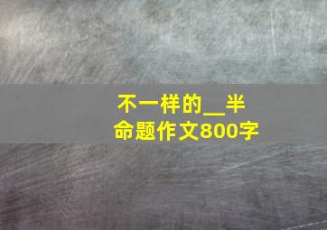 不一样的__半命题作文800字