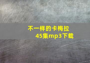 不一样的卡梅拉45集mp3下载