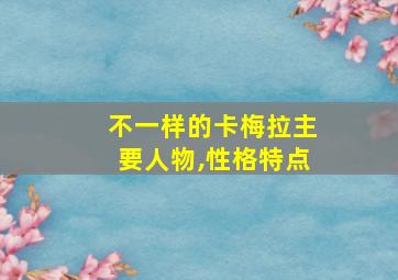 不一样的卡梅拉主要人物,性格特点