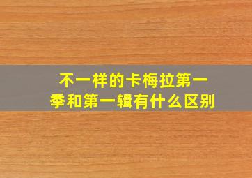 不一样的卡梅拉第一季和第一辑有什么区别