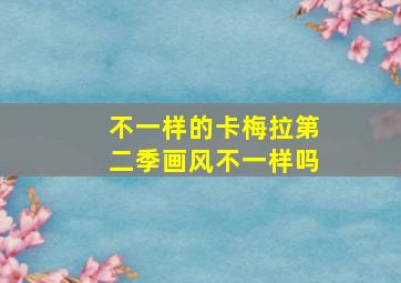 不一样的卡梅拉第二季画风不一样吗