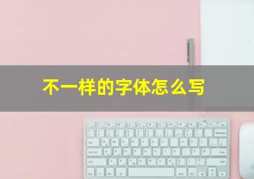 不一样的字体怎么写