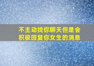 不主动找你聊天但是会积极回复你女生的消息