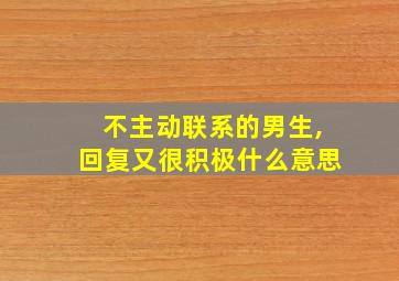 不主动联系的男生,回复又很积极什么意思