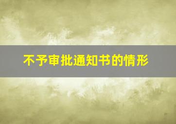 不予审批通知书的情形