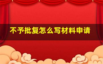 不予批复怎么写材料申请