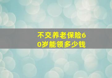 不交养老保险60岁能领多少钱