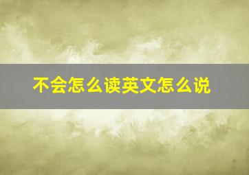 不会怎么读英文怎么说