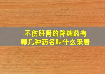 不伤肝肾的降糖药有哪几种药名叫什么来着