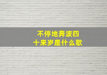 不停地奔波四十来岁是什么歌