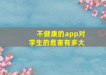 不健康的app对学生的危害有多大