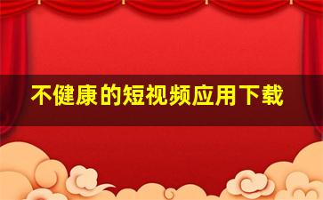 不健康的短视频应用下载