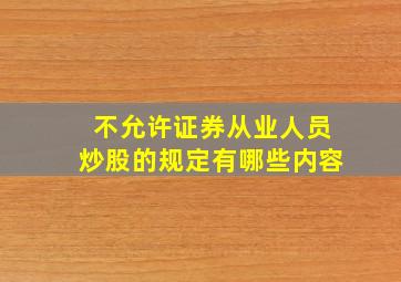 不允许证券从业人员炒股的规定有哪些内容