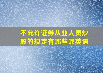 不允许证券从业人员炒股的规定有哪些呢英语