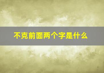 不克前面两个字是什么