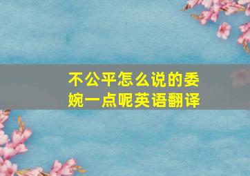 不公平怎么说的委婉一点呢英语翻译