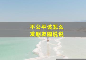 不公平该怎么发朋友圈说说