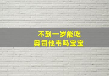 不到一岁能吃奥司他韦吗宝宝