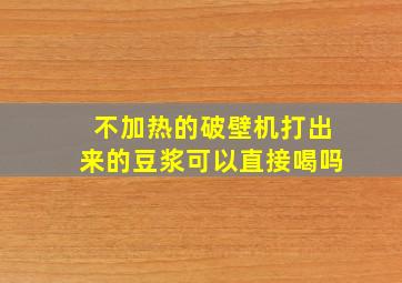 不加热的破壁机打出来的豆浆可以直接喝吗