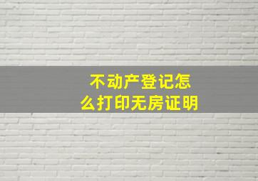 不动产登记怎么打印无房证明