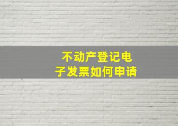 不动产登记电子发票如何申请