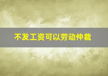 不发工资可以劳动仲裁