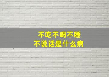 不吃不喝不睡不说话是什么病