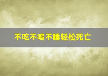 不吃不喝不睡轻松死亡