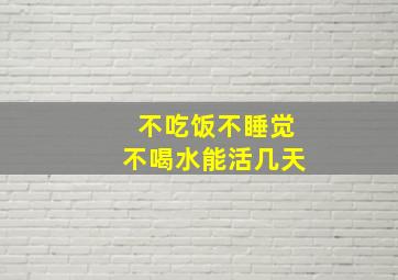 不吃饭不睡觉不喝水能活几天