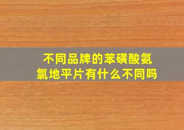 不同品牌的苯磺酸氨氯地平片有什么不同吗