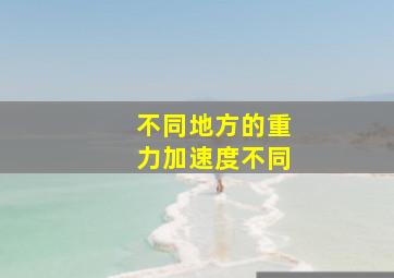 不同地方的重力加速度不同