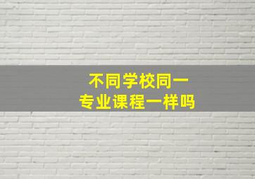 不同学校同一专业课程一样吗