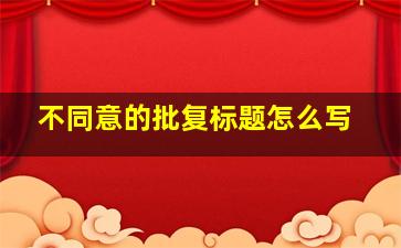 不同意的批复标题怎么写