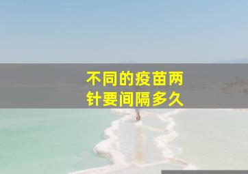 不同的疫苗两针要间隔多久