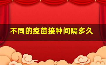 不同的疫苗接种间隔多久