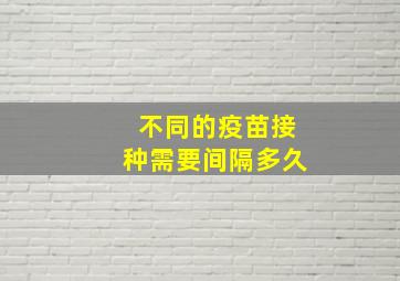 不同的疫苗接种需要间隔多久