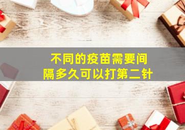 不同的疫苗需要间隔多久可以打第二针