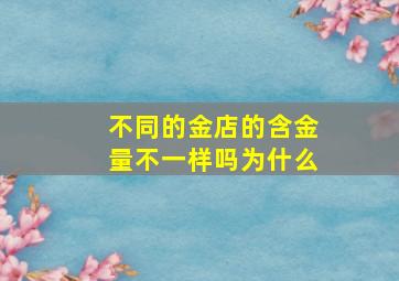 不同的金店的含金量不一样吗为什么