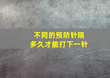 不同的预防针隔多久才能打下一针