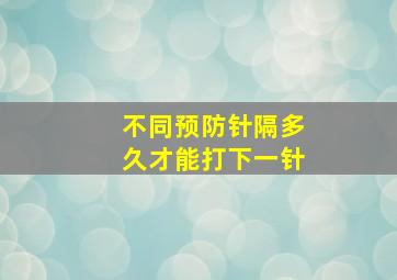 不同预防针隔多久才能打下一针