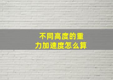 不同高度的重力加速度怎么算